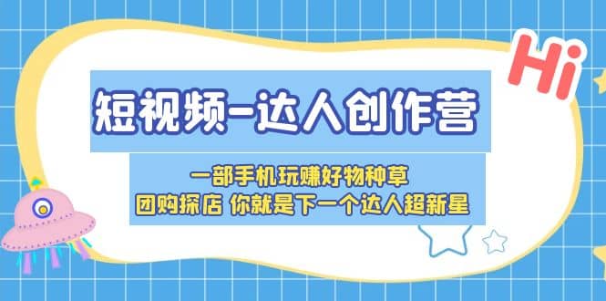 短视频-达人创作营 一部手机玩赚好物种草 团购探店 你就是下一个达人超新星-鬼谷创业网