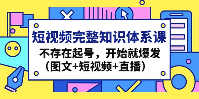 短视频完整知识体系课，不存在起号，开始就爆发（图文+短视频+直播）-鬼谷创业网