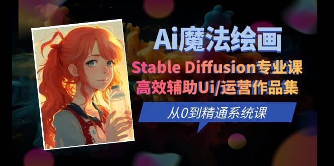 Ai魔法绘画 Stable Diffusion专业课 高效辅助Ui/运营作品集 0到精通系统课-鬼谷创业网