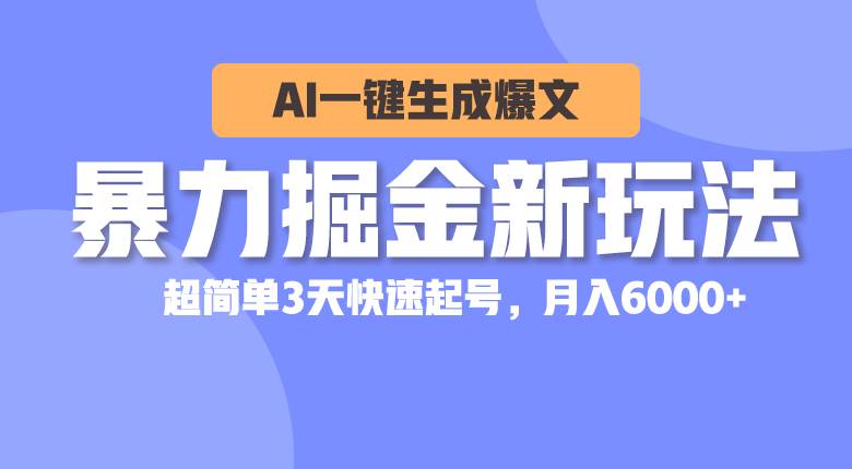 暴力掘金新玩法，AI一键生成爆文，超简单3天快速起号，月入6000+-鬼谷创业网