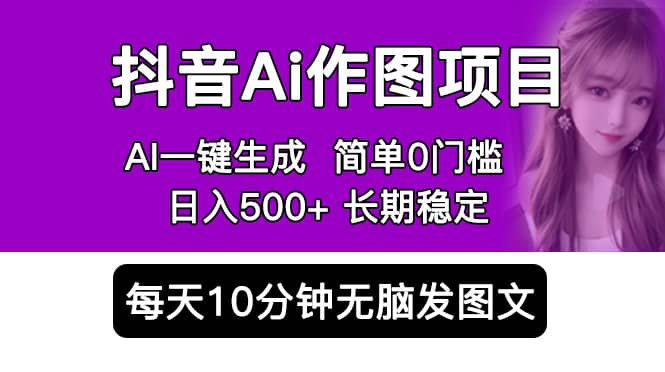 抖音Ai作图项目 Ai手机app一键生成图片 0门槛 每天10分钟发图文 日入500+-鬼谷创业网