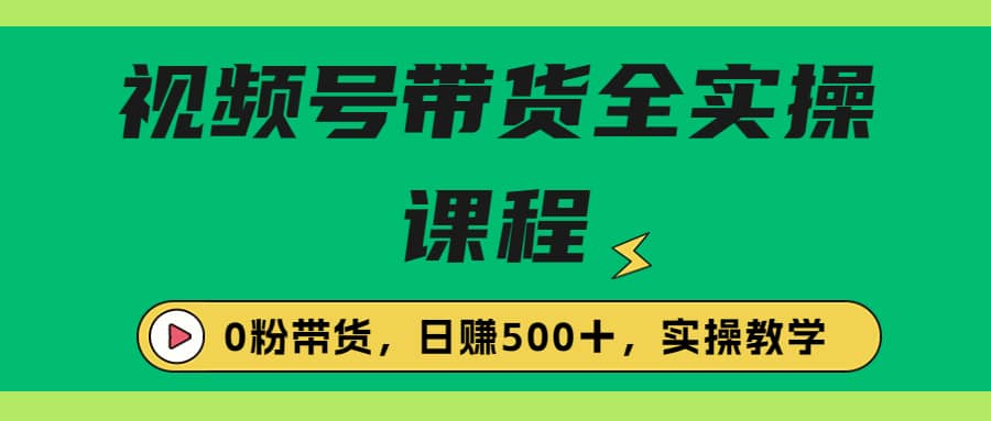 收费1980的视频号带货保姆级全实操教程，0粉带货-鬼谷创业网