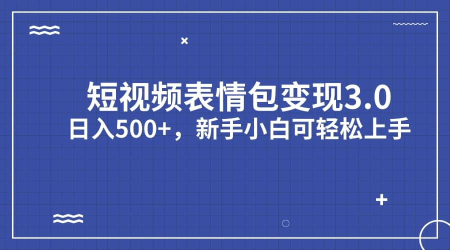 短视频表情包变现项目3.0，日入500+，新手小白轻松上手（教程+资料）-鬼谷创业网