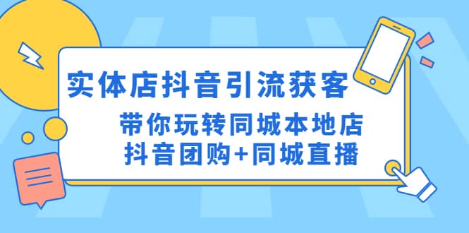 实体店抖音引流获客实操课：带你玩转同城本地店抖音团购+同城直播-鬼谷创业网