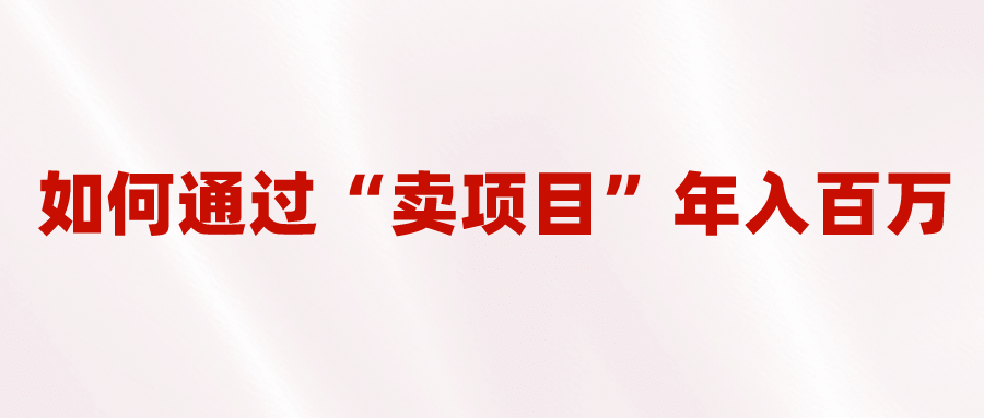 2023年最火项目：通过“卖项目”年入百万！普通人逆袭翻身的唯一出路-鬼谷创业网