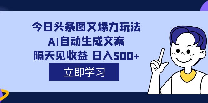 外面收费1980的今日头条图文爆力玩法,AI自动生成文案，隔天见收益 日入500+-鬼谷创业网