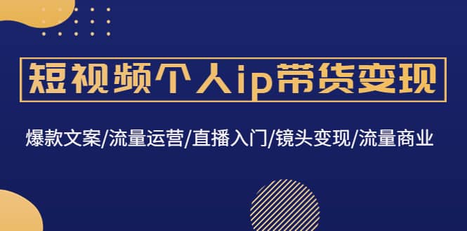 短视频个人ip带货变现：爆款文案/流量运营/直播入门/镜头变现/流量商业-鬼谷创业网