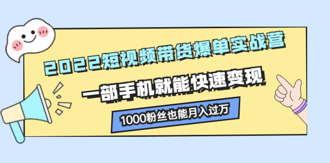 2022短视频带货爆单实战营，一部手机就能快速变现-鬼谷创业网