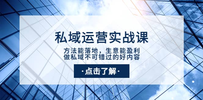 私域运营实战课：方法能落地，生意能盈利，做私域不可错过的好内容-鬼谷创业网