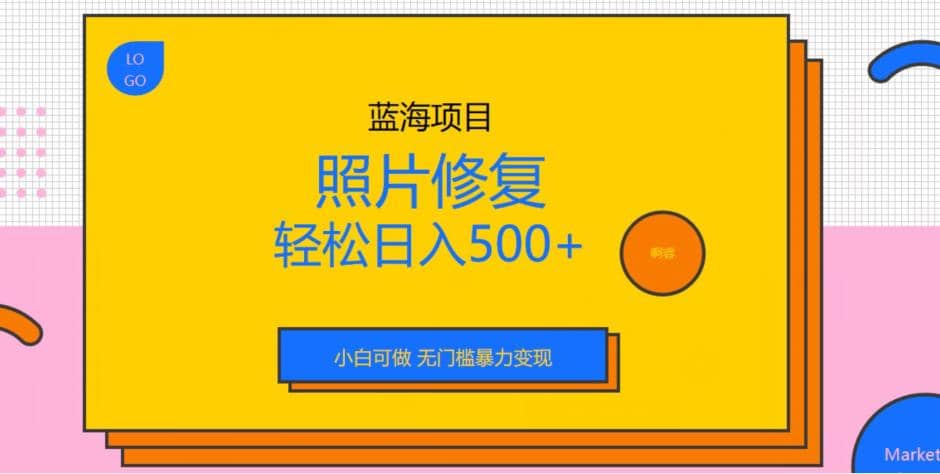 蓝海项目照片修复，轻松日入500+，小白可做无门槛暴力变现【揭秘】-鬼谷创业网