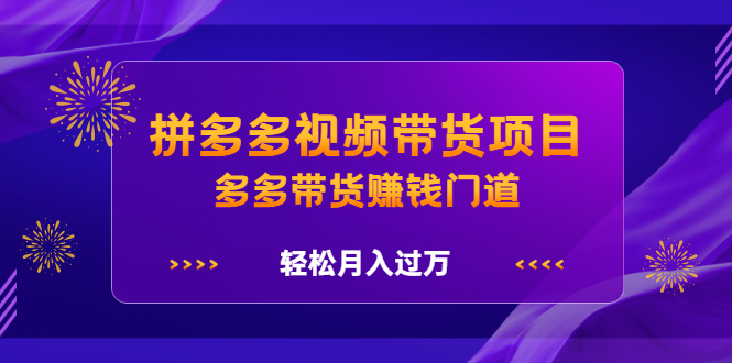 拼多多视频带货项目，多多带货赚钱门道 价值368元-鬼谷创业网