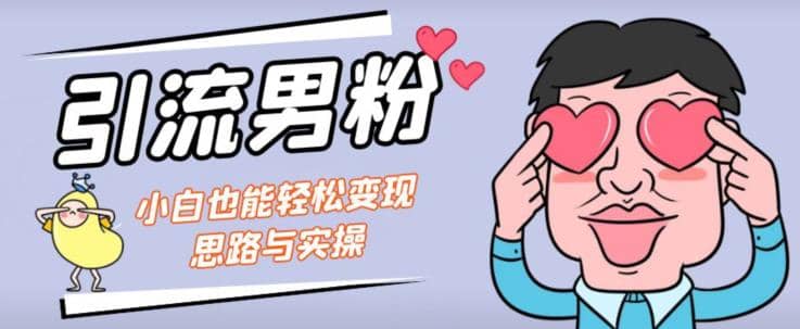 引流男粉+小白也能暴力变现的思路与实操【揭秘】-鬼谷创业网