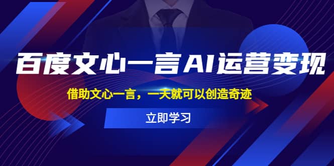 百度·文心一言AI·运营变现，借助文心一言，一天就可以创造奇迹-鬼谷创业网