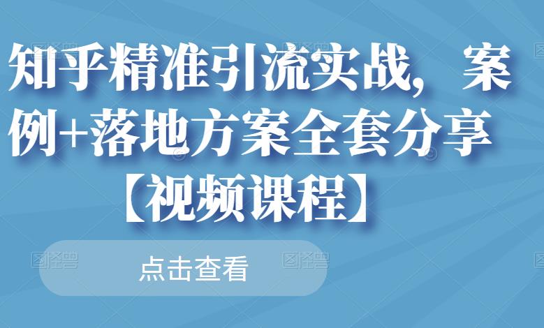 知乎精准引流实战，案例+落地方案全套分享【视频课程】-鬼谷创业网