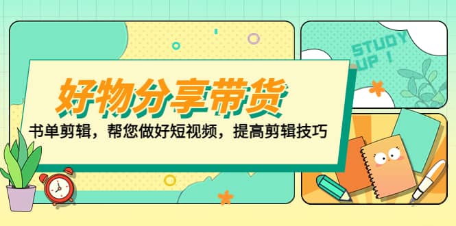 好物/分享/带货、书单剪辑，帮您做好短视频，提高剪辑技巧 打造百人直播间-鬼谷创业网