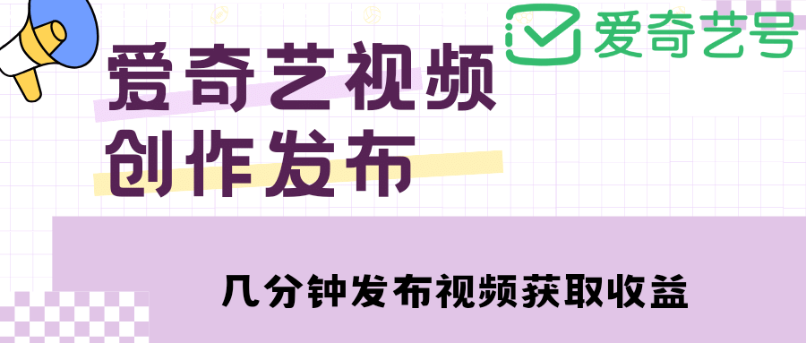 爱奇艺号视频发布，每天几分钟即可发布视频【教程+涨粉攻略】-鬼谷创业网