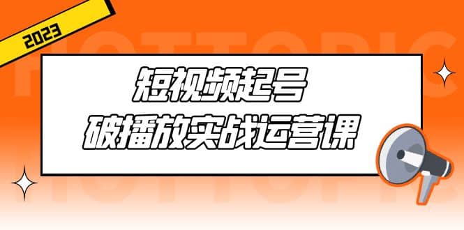 短视频起号·破播放实战运营课，用通俗易懂大白话带你玩转短视频-鬼谷创业网