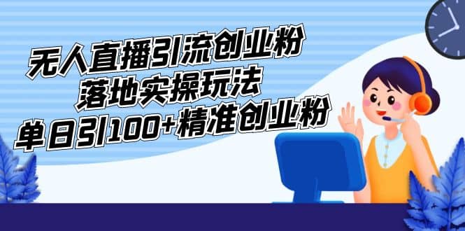 外面收费3980的无人直播引流创业粉落地实操玩法，单日引100+精准创业粉-鬼谷创业网