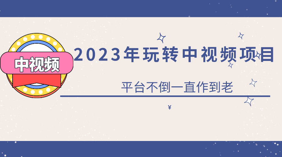 2023一心0基础玩转中视频项目：平台不倒，一直做到老-鬼谷创业网