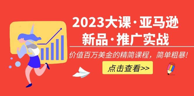 2023大课·亚马逊新品·推广实战：精简课程，简单粗暴-鬼谷创业网