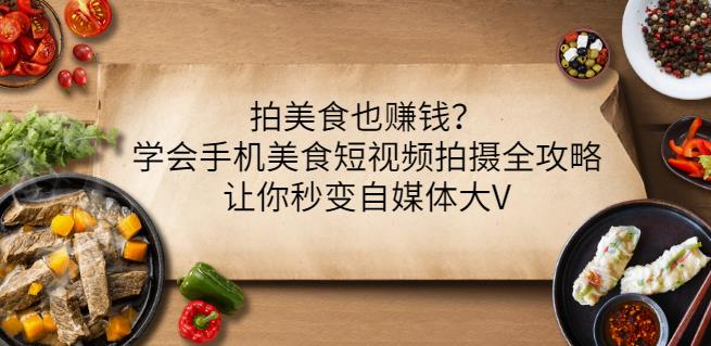 拍美食也赚钱？学会手机美食短视频拍摄全攻略，让你秒变自媒体大V-鬼谷创业网