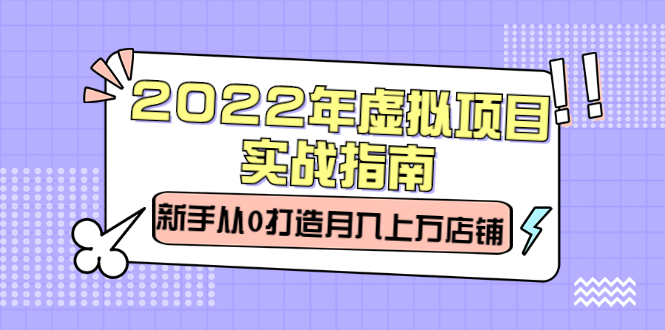 2022年虚拟项目实战指南，新手从0打造月入上万店铺【视频课程】-鬼谷创业网