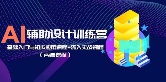 AI辅助设计训练营：基础入门与初步应用课程+深入实战课程（两套课程）-鬼谷创业网