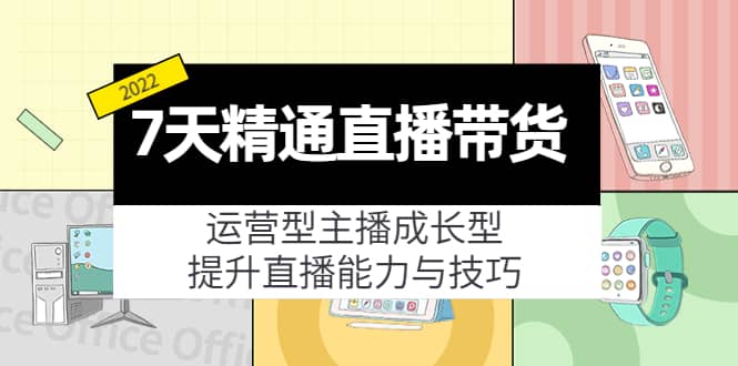 7天精通直播带货，运营型主播成长型，提升直播能力与技巧（19节课）-鬼谷创业网