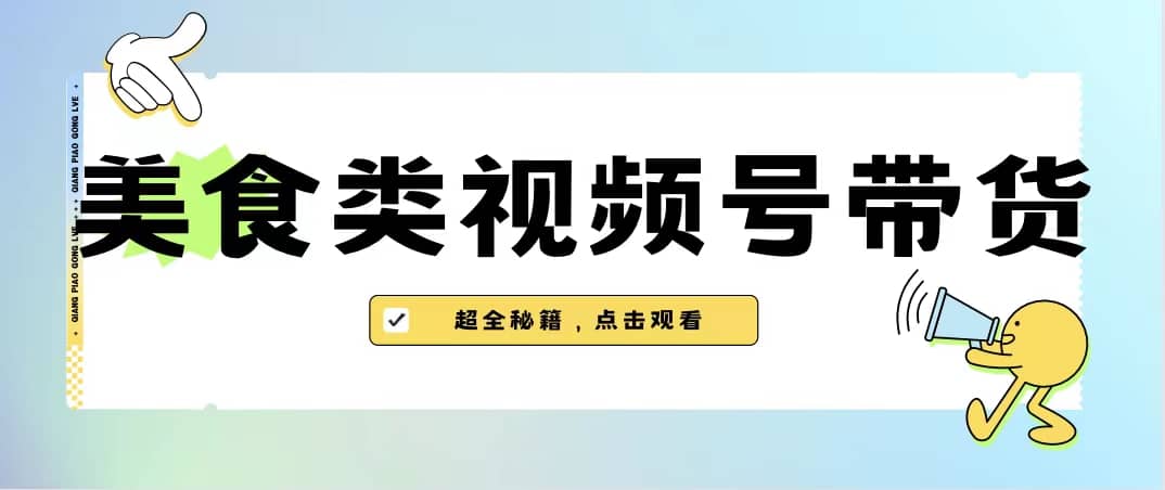 美食类视频号带货【内含去重方法】-鬼谷创业网