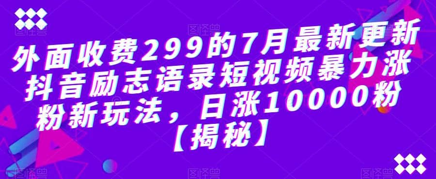 外面收费299的7月最新更新抖音励志语录短视频暴力涨粉新玩法，日涨10000粉【揭秘】-鬼谷创业网