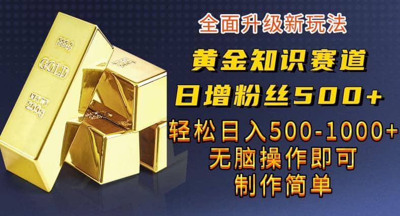 黄金知识赛道，一条作品涨粉500+，私域高利润单品转化，一部手机轻松实现日入500【揭秘】-鬼谷创业网