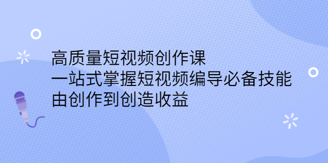 高质量短视频创作课，一站式掌握短视频编导必备技能-鬼谷创业网