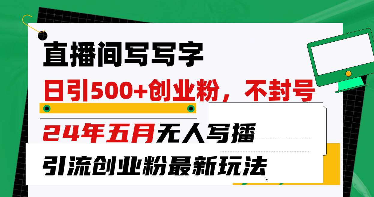 直播间写写字日引300+创业粉，24年五月无人写播引流不封号最新玩法-鬼谷创业网