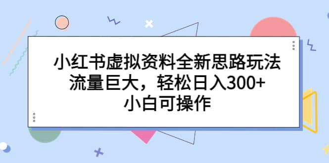 小红书虚拟资料全新思路玩法，流量巨大，轻松日入300+，小白可操作-鬼谷创业网