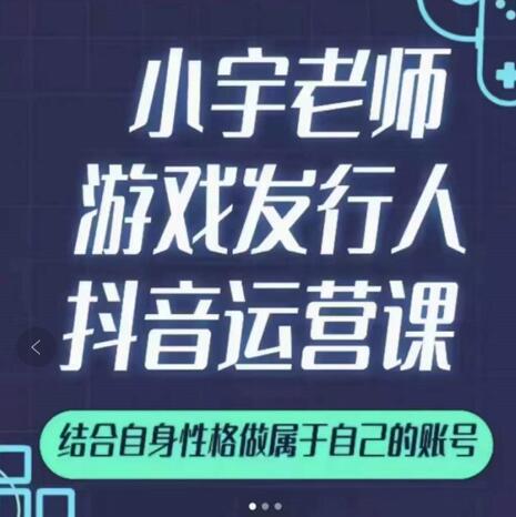 小宇老师游戏发行人实战课，非常适合想把抖音做个副业的人，或者2次创业的人-鬼谷创业网