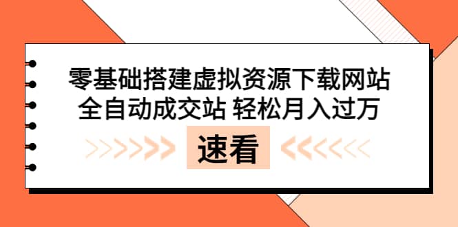 零基础搭建虚拟资源下载网站，全自动成交站 轻松月入过万（源码+安装教程)-鬼谷创业网