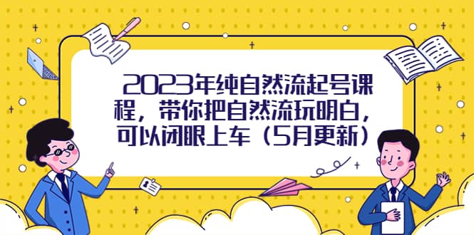 2023年纯自然流起号课程，带你把自然流玩明白，可以闭眼上车（5月更新）-鬼谷创业网