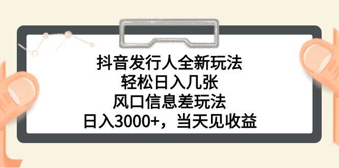 抖音发行人全新玩法，轻松日入几张，风口信息差玩法，日入3000+，当天…-鬼谷创业网