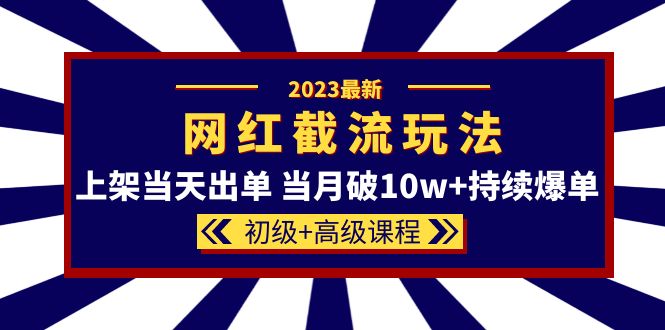 2023网红·同款截流玩法【初级+高级课程】上架当天出单 当月破10w+持续爆单-鬼谷创业网