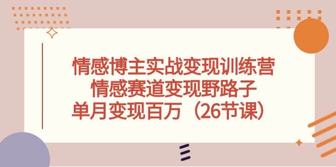 情感博主实战变现训练营，情感赛道变现野路子，单月变现百万（26节课）-鬼谷创业网