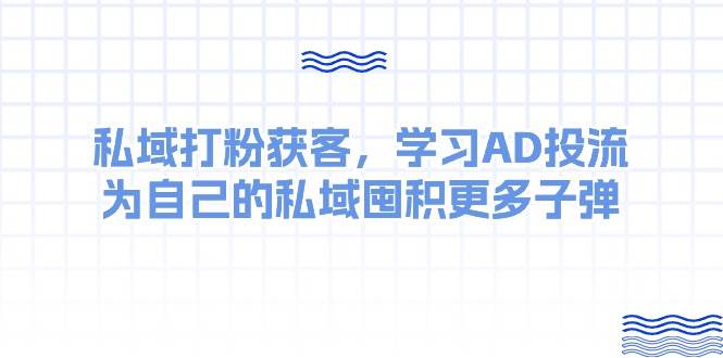 某收费课：私域打粉获客，学习AD投流，为自己的私域囤积更多子弹-鬼谷创业网