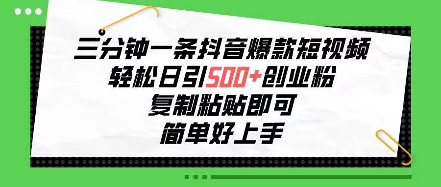 三分钟一条抖音爆款短视频，轻松日引500+创业粉，复制粘贴即可，简单好…-鬼谷创业网