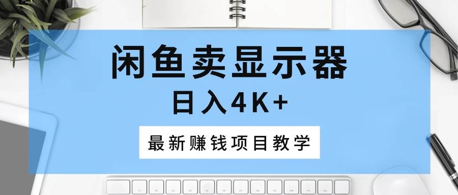 闲鱼卖显示器，日入4K+，最新赚钱项目教学-鬼谷创业网