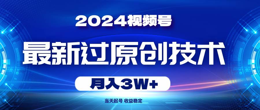 2024视频号最新过原创技术，当天起号，收益稳定，月入3W+-鬼谷创业网