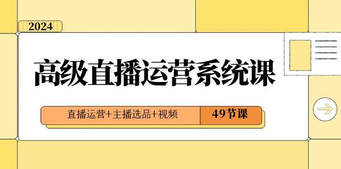 2024高级直播·运营系统课，直播运营+主播选品+视频（49节课）-鬼谷创业网