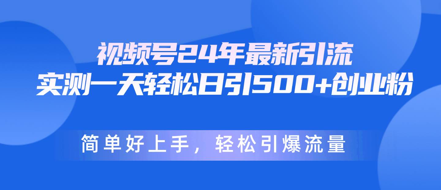 视频号24年最新引流，一天轻松日引500+创业粉，简单好上手，轻松引爆流量-鬼谷创业网