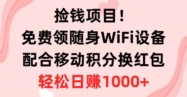 捡钱项目！免费领随身WiFi设备+移动积分换红包，有手就行，轻松日赚1000+-鬼谷创业网