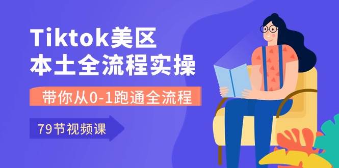 Tiktok-美区本土全流程实操课，带你从0-1跑通全流程（79节课）-鬼谷创业网