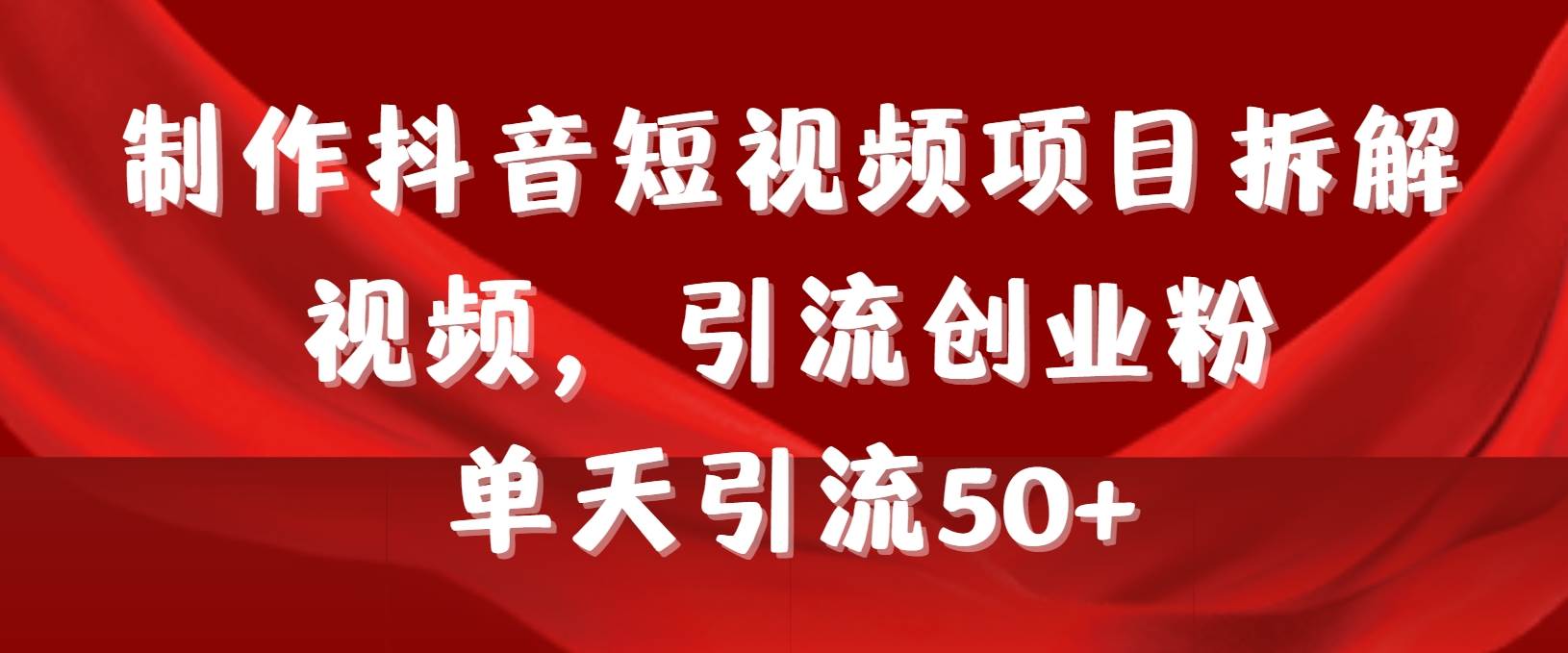 制作抖音短视频项目拆解视频引流创业粉，一天引流50+教程+工具+素材-鬼谷创业网