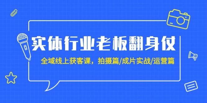 实体行业老板翻身仗：全域-线上获客课，拍摄篇/成片实战/运营篇（20节课）-鬼谷创业网